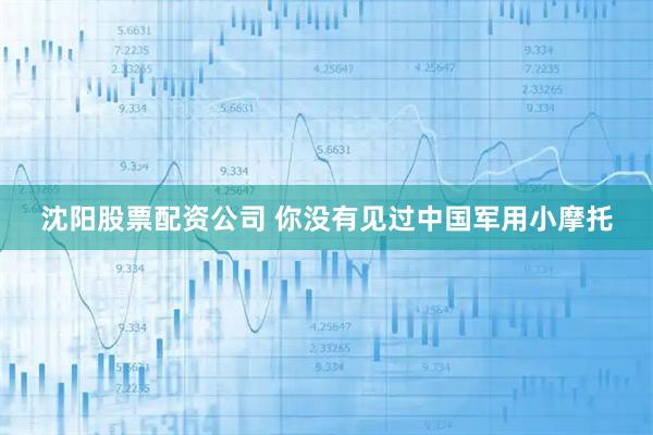 沈阳股票配资公司 你没有见过中国军用小摩托