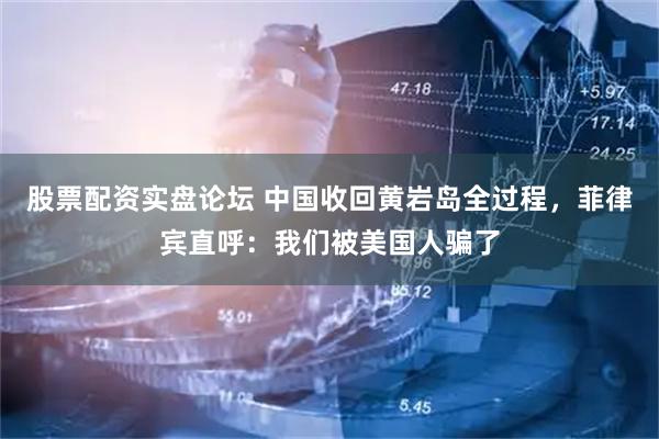 股票配资实盘论坛 中国收回黄岩岛全过程，菲律宾直呼：我们被美国人骗了