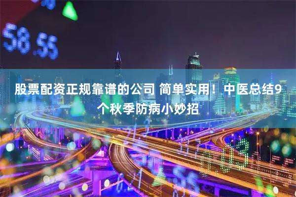 股票配资正规靠谱的公司 简单实用！中医总结9个秋季防病小妙招