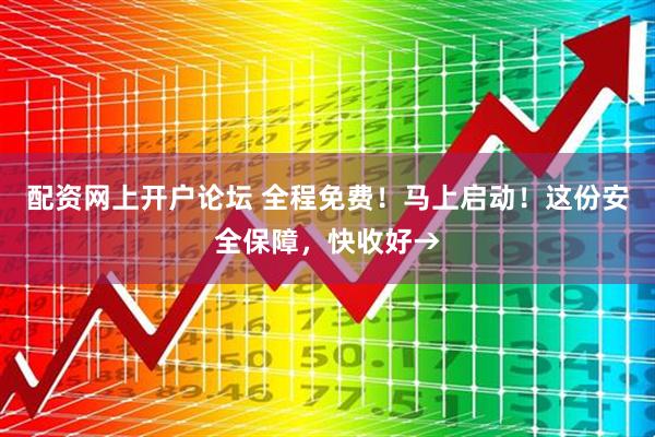 配资网上开户论坛 全程免费！马上启动！这份安全保障，快收好→