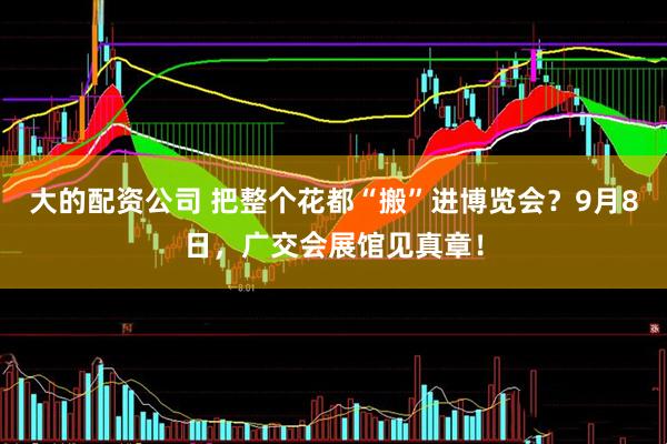 大的配资公司 把整个花都“搬”进博览会？9月8日，广交会展馆见真章！