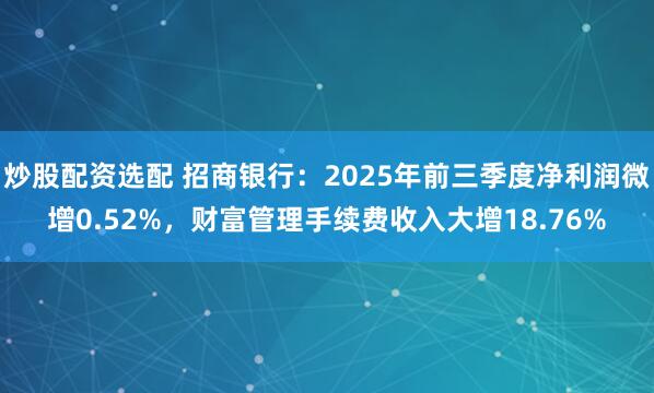 炒股配资选配 招商银行:2025年前三季度净利润微增0.52%,财富管理手续费收入大增18.76%