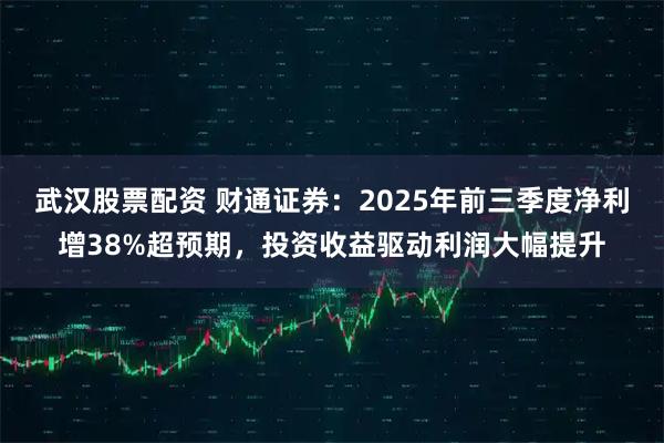 武汉股票配资 财通证券:2025年前三季度净利增38%超预期,投资收益驱动利润大幅提升