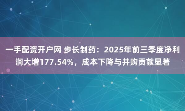 一手配资开户网 步长制药:2025年前三季度净利润大增177.54%,成本下降与并购贡献显著