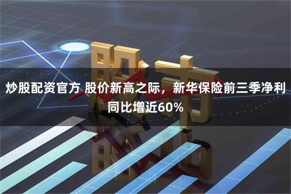 炒股配资官方 股价新高之际,新华保险前三季净利同比增近60%