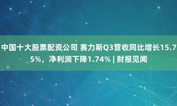 中国十大股票配资公司 赛力斯Q3营收同比增长15.75%,净利润下降1.74% | 财报见闻