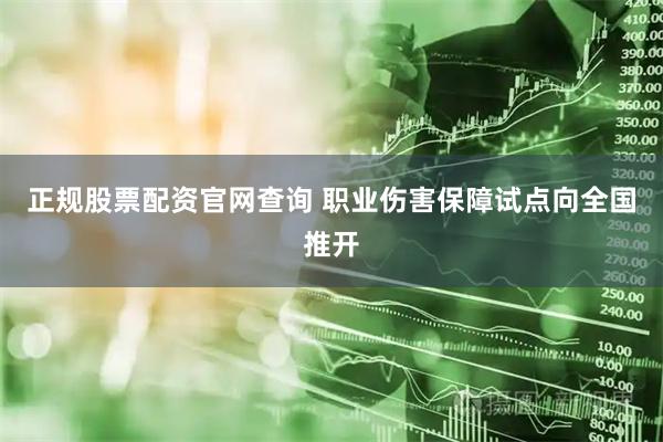 正规股票配资官网查询 职业伤害保障试点向全国推开