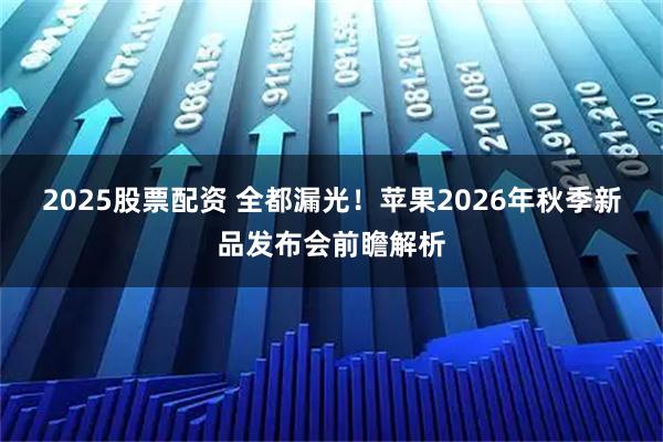 2025股票配资 全都漏光！苹果2026年秋季新品发布会前瞻解析